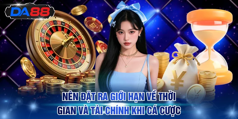 Nên đặt ra giới hạn về thời gian và tài chính khi cá cược
